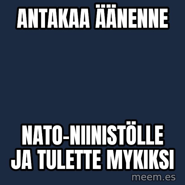 Katainen Perkele meme: antakaa         äänenne / nato-niinistölle     ja      tulette   mykiksi