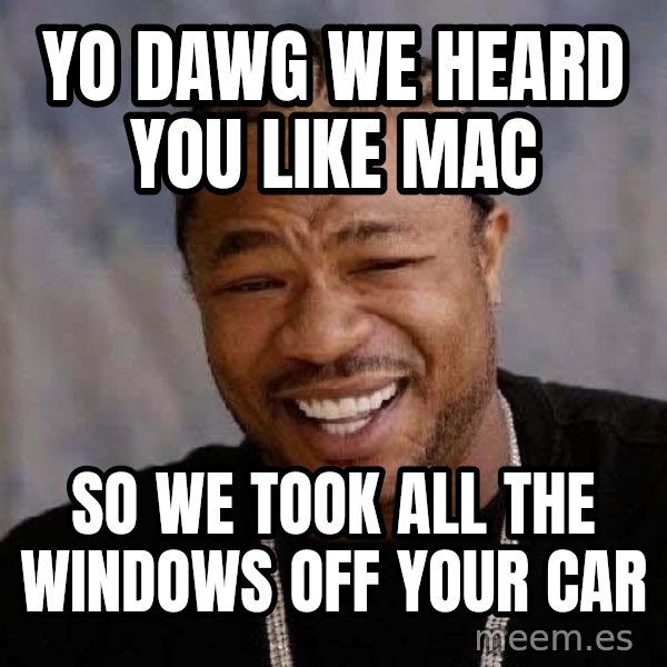 Yo Dawg meme: Yo Dawg We heard you like mac / so we took all the windows off your car