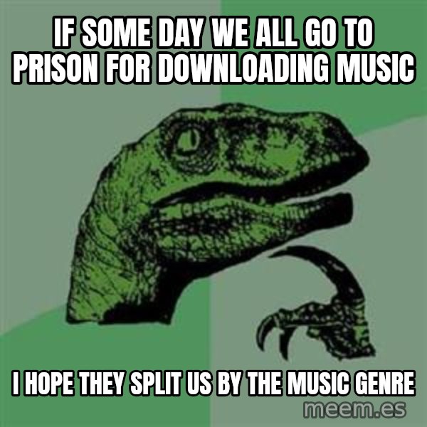 Philosoraptor meme: If some day we all go to prison for downloading music / I hope they split us by the music genre