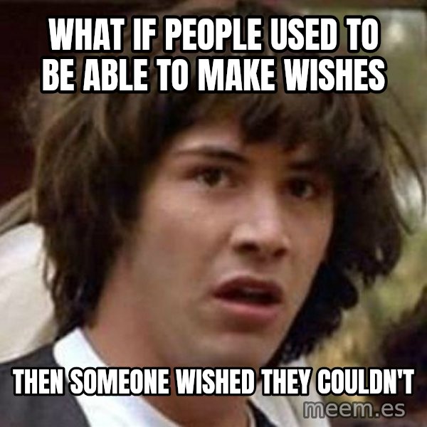 Conspiracy Keanu meme: What if people used to be able to make wishes / then someone wished they couldn't