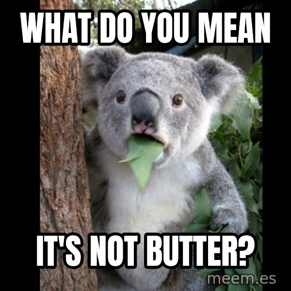 Koala can't believe it meme: what do you mean / It's not butter?