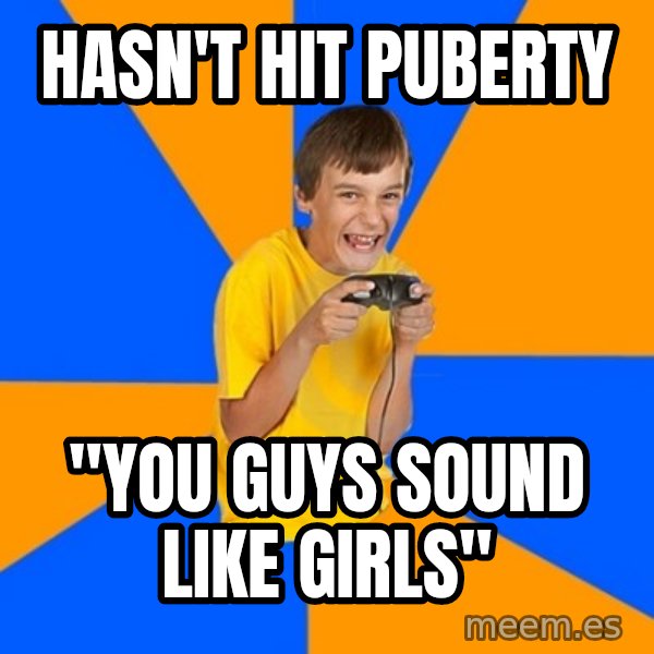 Annoying Gamer Kid meme: Hasn't hit puberty / "You guys sound like girls"