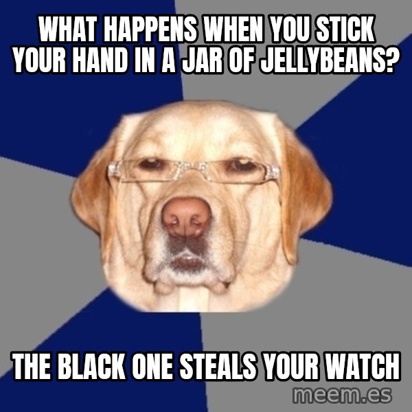 Racist Dog meme: what happens when you stick your hand in a jar of jellybeans? / the black one steals your watch