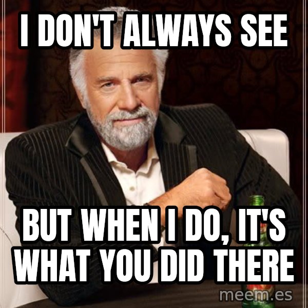 The Most Interesting Man In The World meme: i don't always see / but when i do, it's what you did there