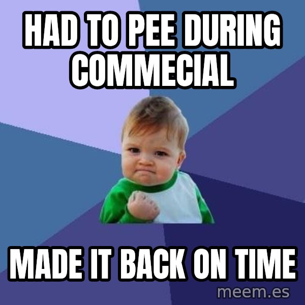 Success Kid meme: had to pee during commecial / made it back on time