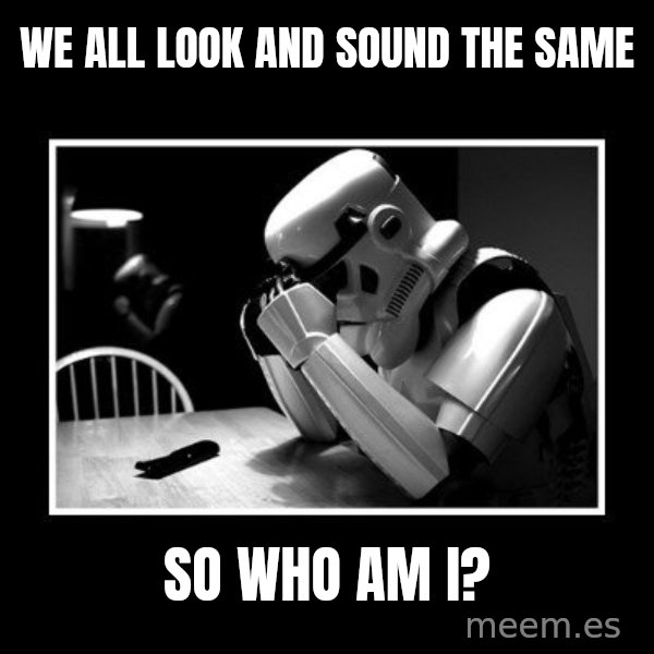 Sad Trooper meme: we all look and sound the same / so who am i?
