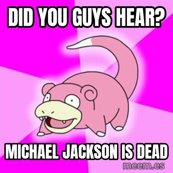 Slowpoke meme: DID YOU GUYS HEAR? / MICHAEL JACKSON IS DEAD