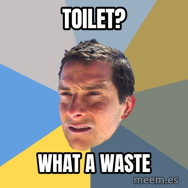 Bear Grylls meme: toilet? / what a waste
