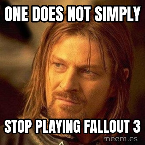Boromir meme: One does not Simply / Stop playing fallout 3