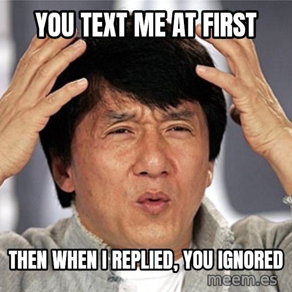 Jackie Chan meme: you text me at first / then when i replied, you ignored