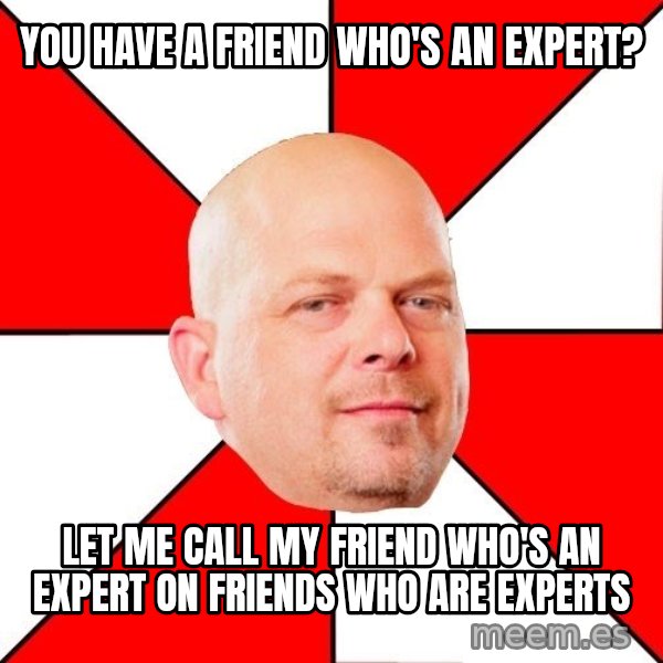 Pawn Stars meme: you have a friend who's an expert? / let me call my friend who's an expert on friends who are experts