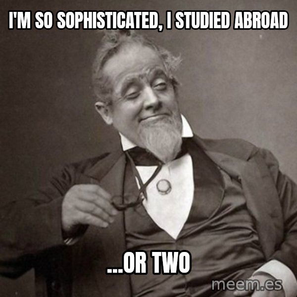 1889 [10] guy meme: i'm so sophisticated, I studied abroad / ...or two