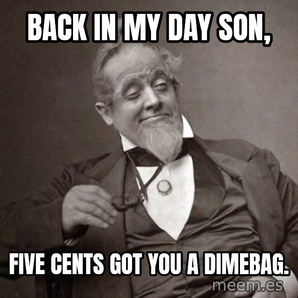 1889 [10] guy meme: BACK IN MY DAY SON, / five cents got you a dimebag.
