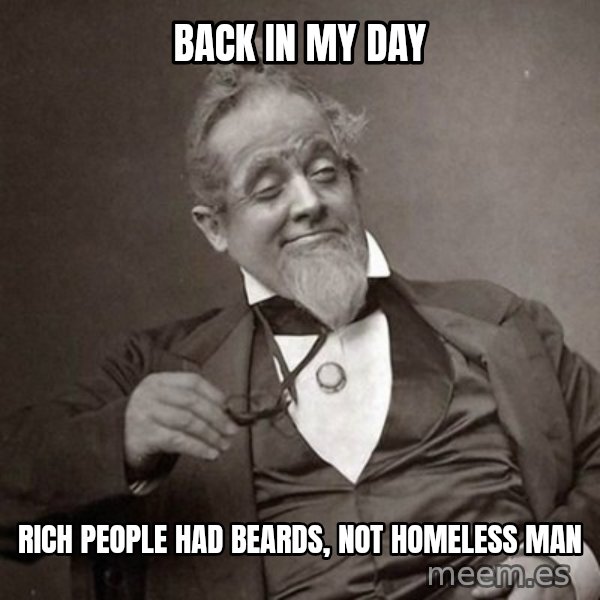 1889 [10] guy meme: Back in my day / rich people had beards, not homeless man