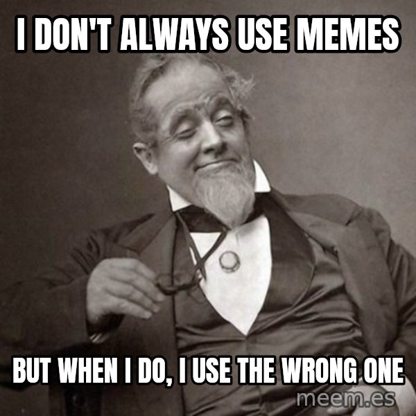 1889 [10] guy meme: I don't always use memes / but when I do, i use the wrong one
