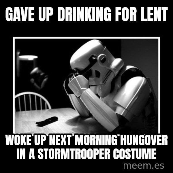 Sad Trooper meme: Gave up drinking for lent / Woke up next morning hungover in a stormtrooper costume