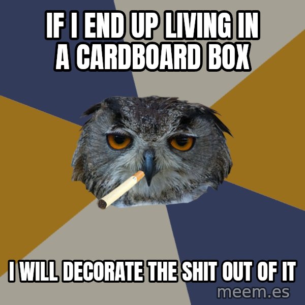 Art Student Owl meme: If i end up living in a cardboard box / I will decorate the shit out of it