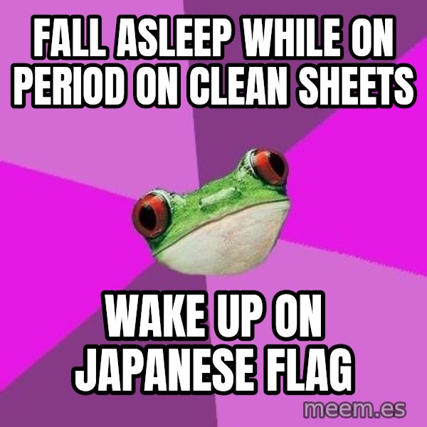 Foul Bachelorette Frog meme: Fall Asleep while on period on clean sheets / Wake up on japanese flag
