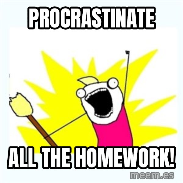 X ALL THE THINGS meme: procrastinate / all the homework!