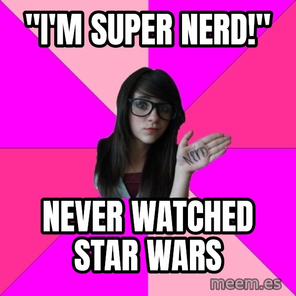 Idiot Nerd Girl meme: "i'm super nerd!" / never watched star wars