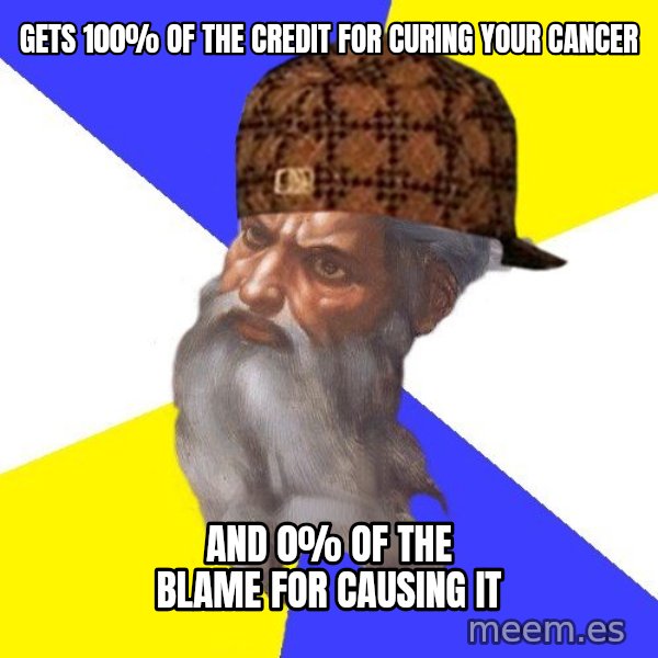 Scumbag God meme: Gets 100% of the credit for curing your cancer / and 0% of the blame for causing it