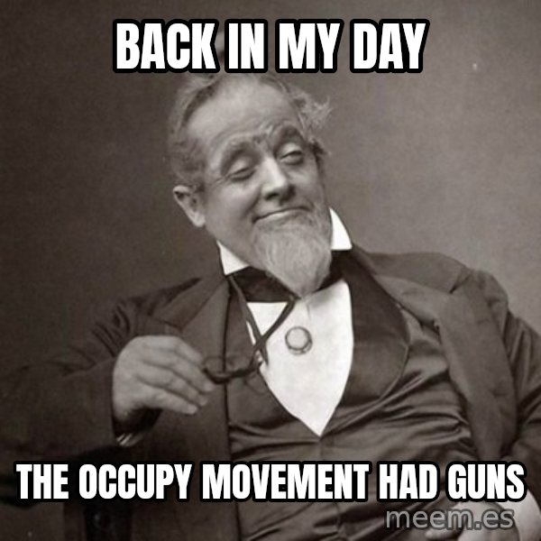 1889 [10] guy meme: back in my day / the occupy movement had guns