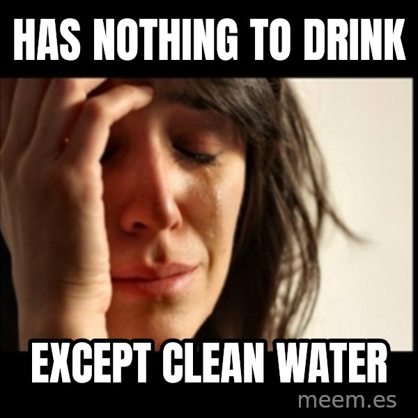 First World Problems meme: Has nothing to drink / except clean water