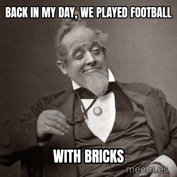 1889 [10] guy meme: Back in my day, we played football / with bricks
