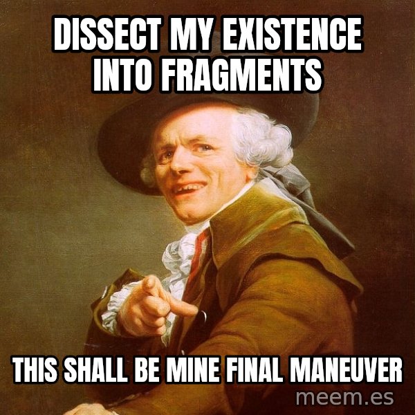 Joseph Ducreux meme: Dissect my existence into fragments / this shall be mine final Maneuver