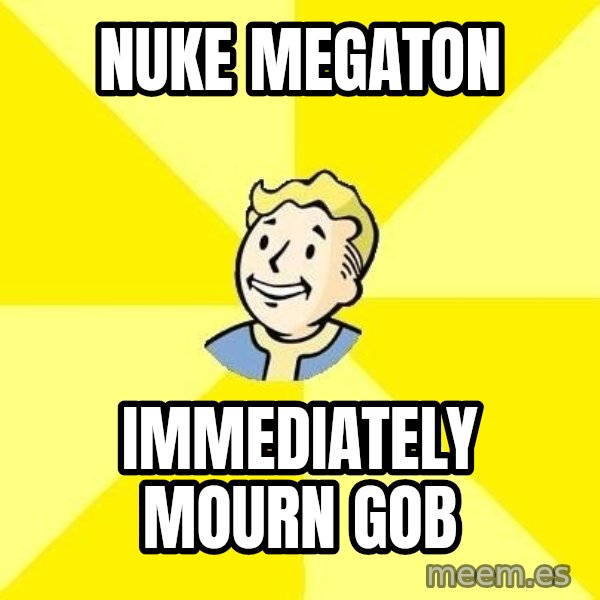 Fallout 3 meme: nuke megaton / immediately mourn gob