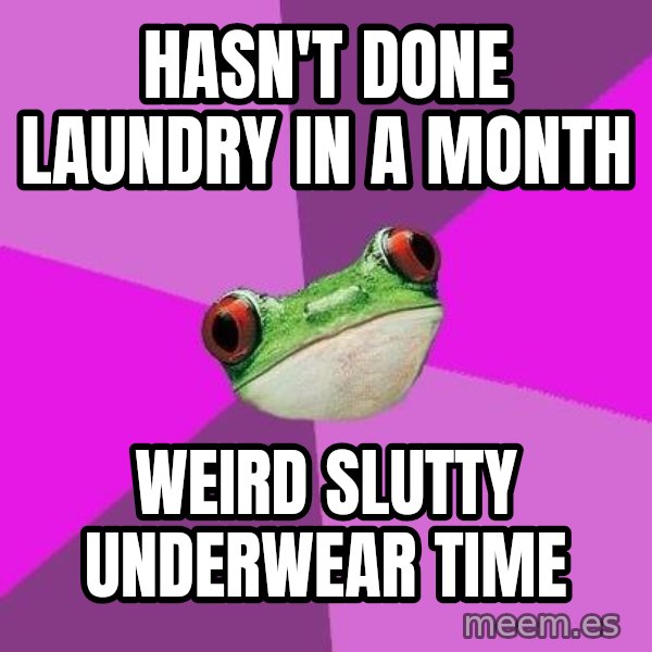 Foul Bachelorette Frog meme: Hasn't done laundry in a month / weird slutty underwear time
