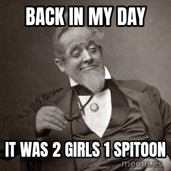 1889 [10] guy meme: back in my day / it was 2 girls 1 spitoon