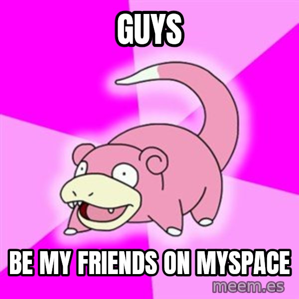 Slowpoke meme: guys / be my friends on myspace