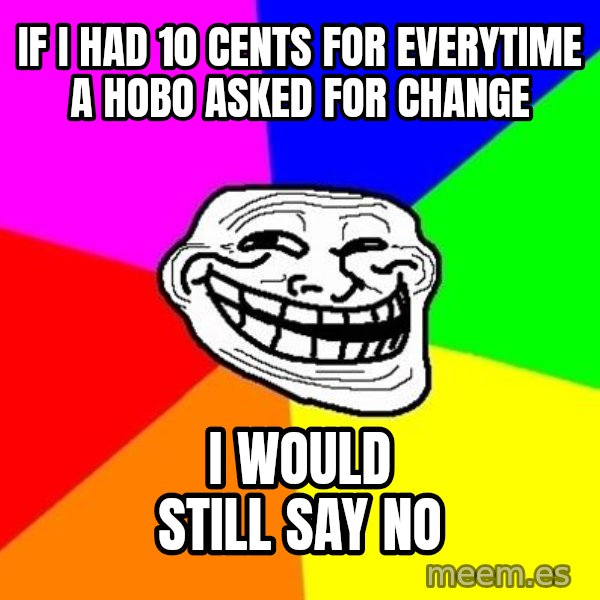 Trollface meme: If I had 10 cents for everytime a hobo asked for change / I would still say no