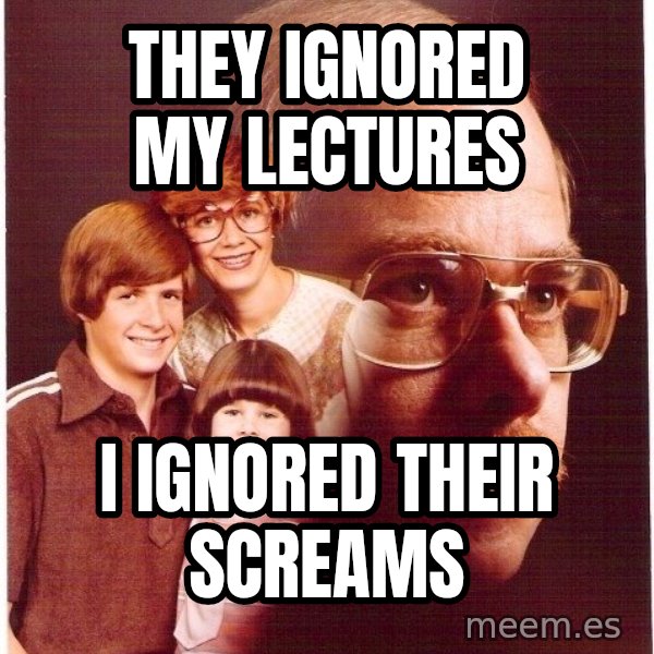 Vengeance Dad meme: They ignored my lectures / I ignored their screams