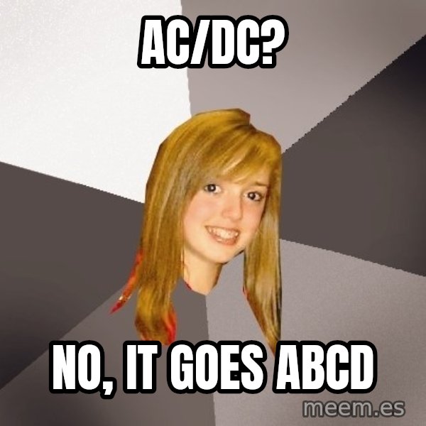 Musically Oblivious 8th Grader meme: Ac/Dc? / No, it goes ABCD