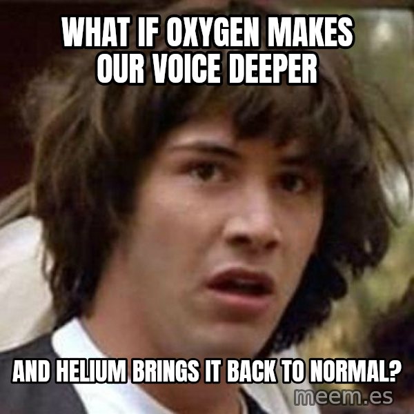 Conspiracy Keanu meme: wHAT IF OXYGEN MAKES OUR VOICE DEEPER / aND HELIUM BRINGS IT BACK TO NORMAL?