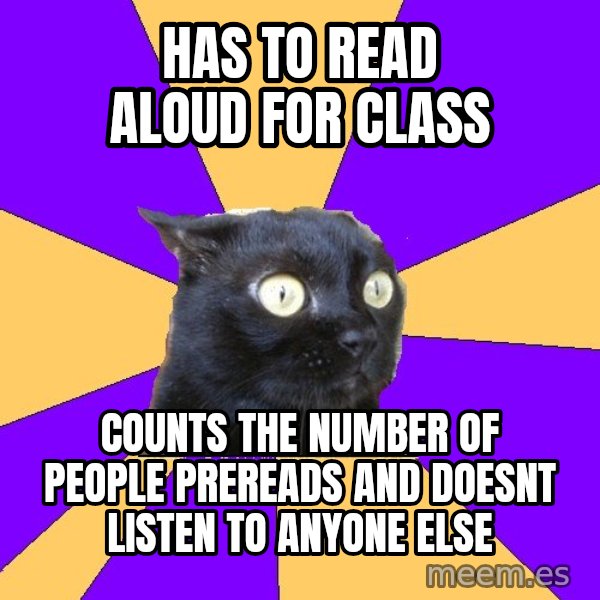 Anxiety Cat meme: Has to read aloud for class / counts the number of people prereads and doesnt listen to anyone else