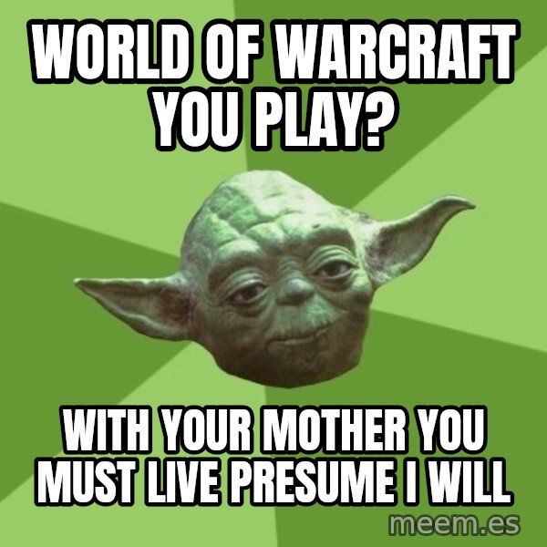 Advice Yoda Gives meme: world of warcraft you play? / with your mother you must live presume I will