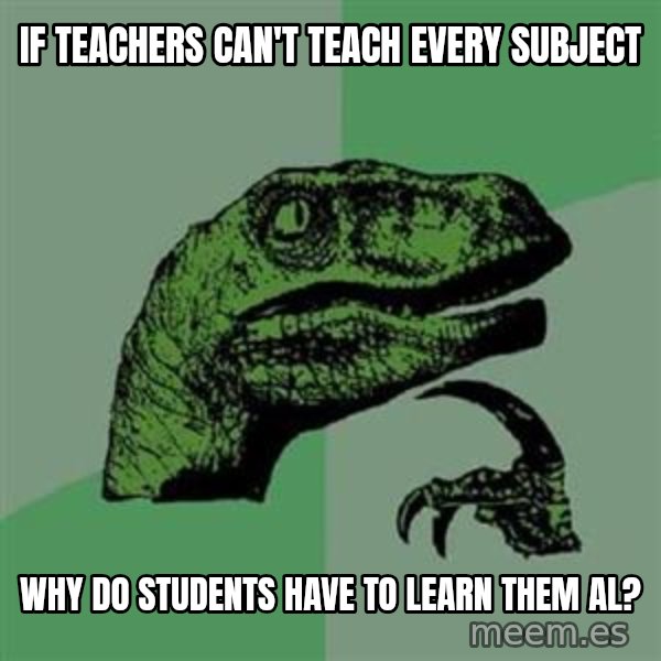 Philosoraptor meme: If teachers can't teach every subject / why do students have to learn them al?