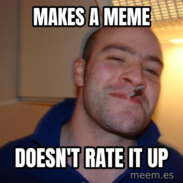 Good Guy Greg meme: makes a meme / doesn't rate it up
