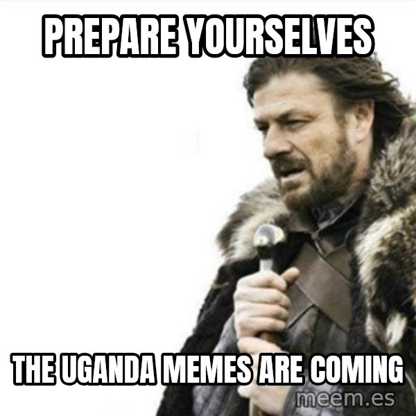 Prepare yourself meme: Prepare yourselves / the uganda memes are coming
