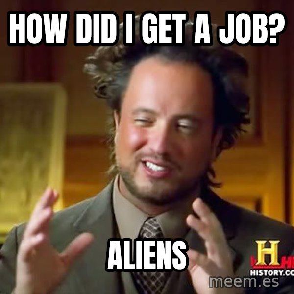Ancient Aliens meme: how did i get a job? / aliens