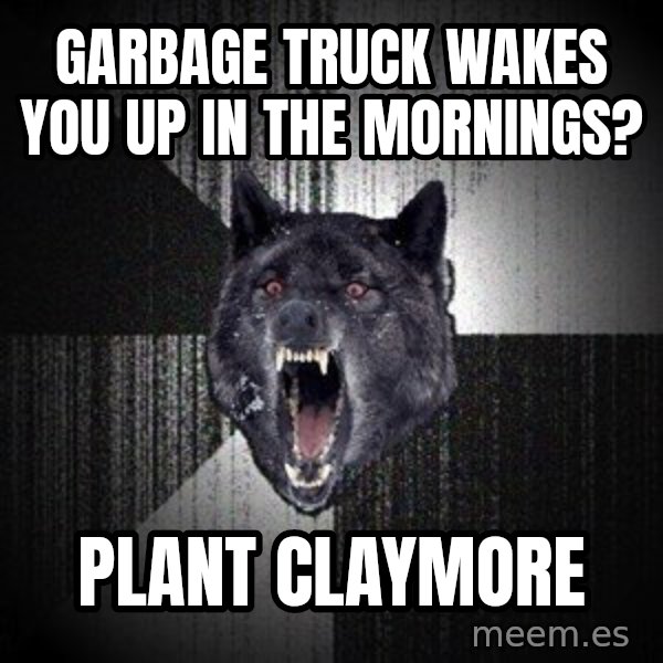 Insanity Wolf meme: garbage truck wakes you up in the mornings? / plant claymore