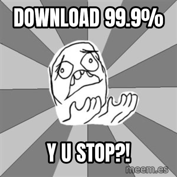 Whyyy??? meme: download 99.9% / y u stop?!