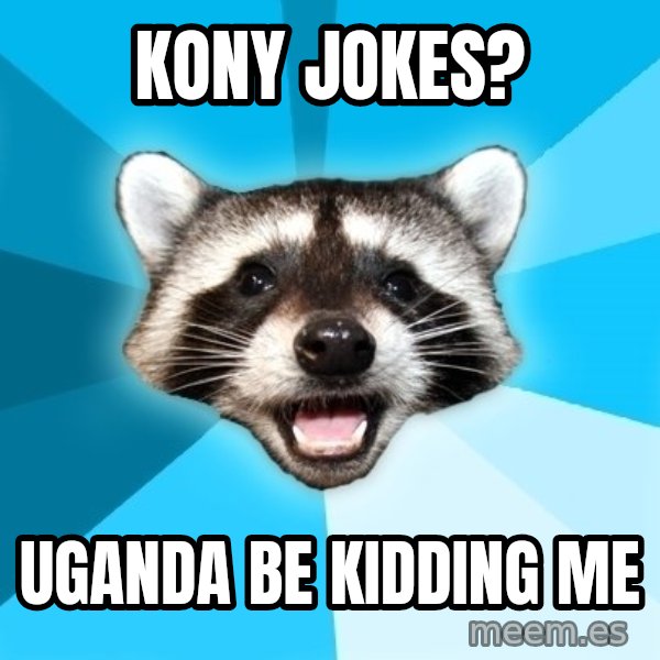 Lame Pun Coon meme: Kony Jokes? / Uganda be kidding me