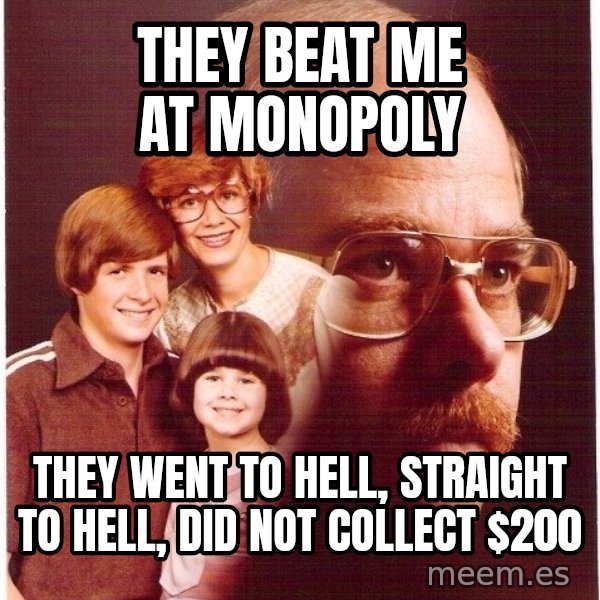 Vengeance Dad meme: They beat me at monopoly / they went to hell, straight to hell, did not collect $200
