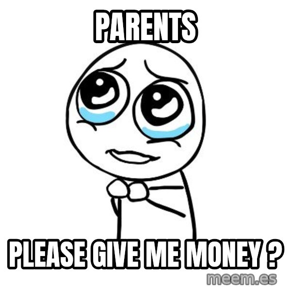 pleaseguy  meme: parents / please give me money ?