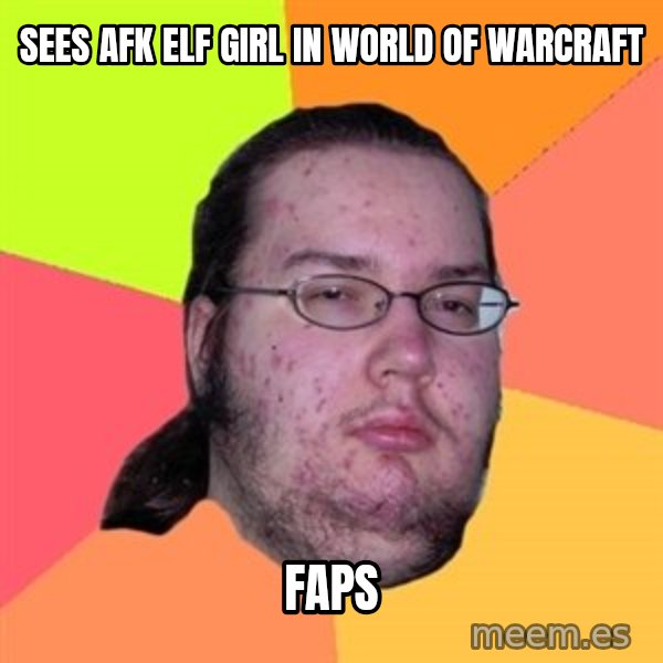Butthurt Dweller meme: sees afk elf girl in world of warcraft / faps