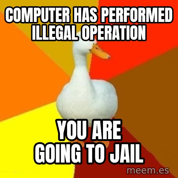 Technologically Impaired Duck meme: computer has performed illegal operation / you are going to jail